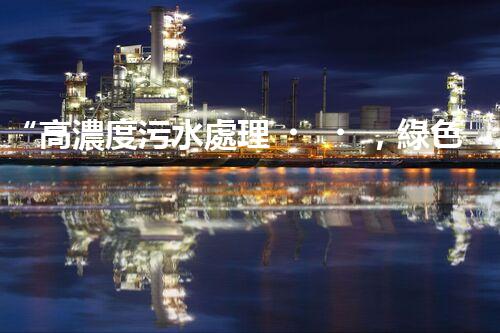 “高濃度污水處理，綠色環(huán)保新篇章”